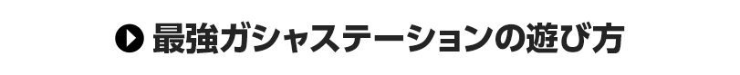 最強ガシャステーションの遊び方