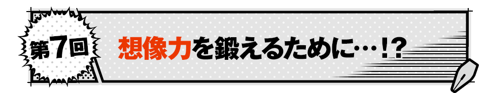 想像力を鍛えるために…！？