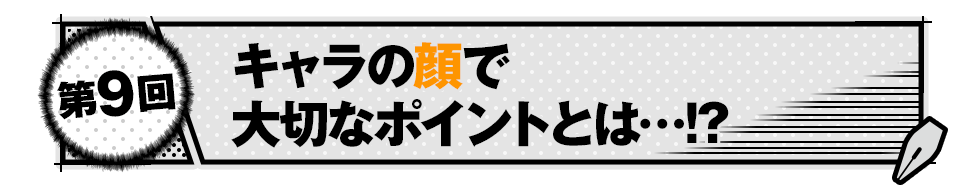 キャラの顔で大切なポイントとは…!?