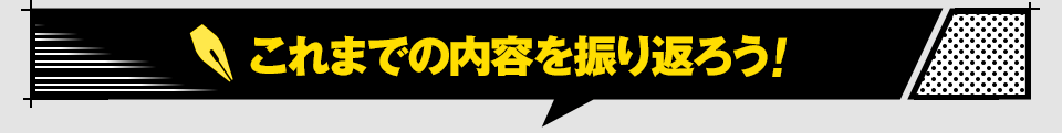 これまでの内容を振り返ろう！