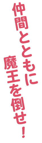 仲間とともに魔王を倒せ！