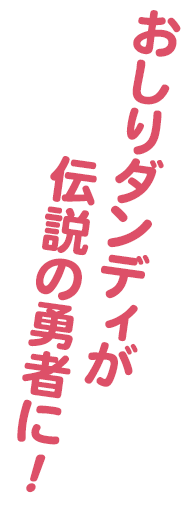 おしりダンディが伝説の勇者に！
