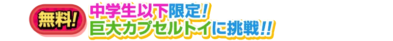 中学生以下限定!巨大カプセルトイに挑戦!!