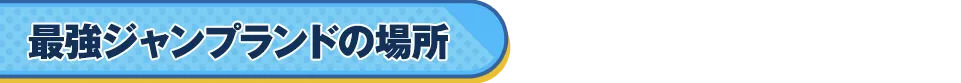 最強ジャンプランドの場所